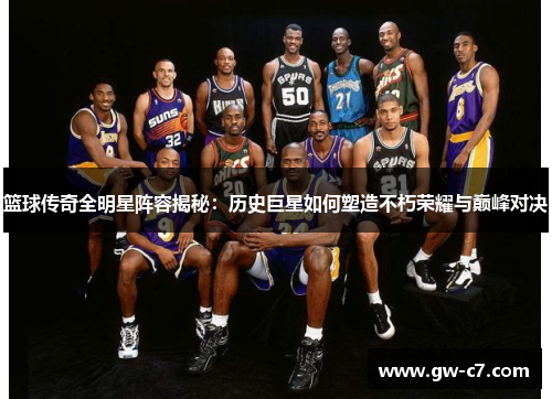 篮球传奇全明星阵容揭秘：历史巨星如何塑造不朽荣耀与巅峰对决