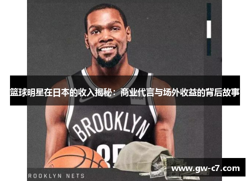 篮球明星在日本的收入揭秘：商业代言与场外收益的背后故事