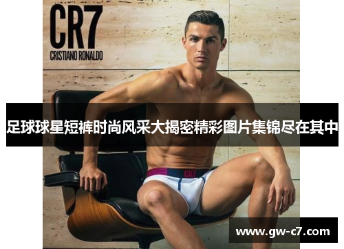 足球球星短裤时尚风采大揭密精彩图片集锦尽在其中