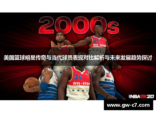 美国篮球明星传奇与当代球员表现对比解析与未来发展趋势探讨