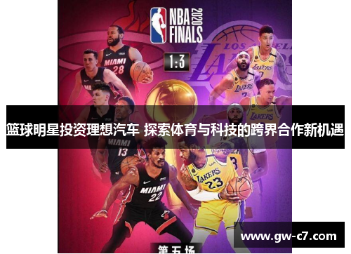 篮球明星投资理想汽车 探索体育与科技的跨界合作新机遇