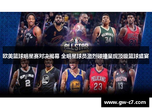 欧美篮球明星赛对决揭幕 全明星球员激烈碰撞呈现顶级篮球盛宴