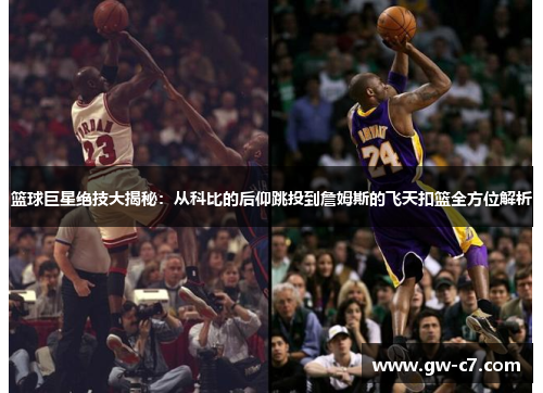 篮球巨星绝技大揭秘：从科比的后仰跳投到詹姆斯的飞天扣篮全方位解析