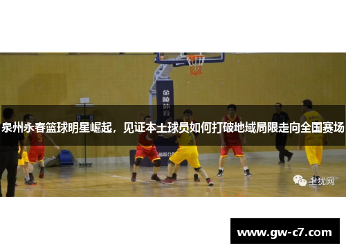 泉州永春篮球明星崛起，见证本土球员如何打破地域局限走向全国赛场