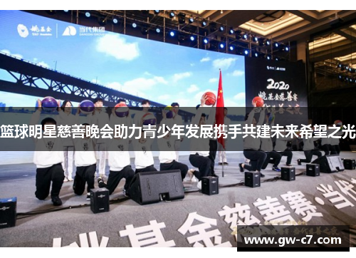 篮球明星慈善晚会助力青少年发展携手共建未来希望之光