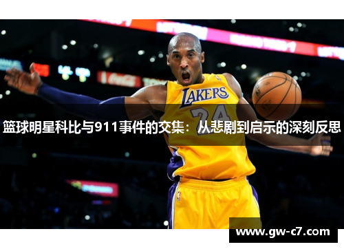 篮球明星科比与911事件的交集：从悲剧到启示的深刻反思