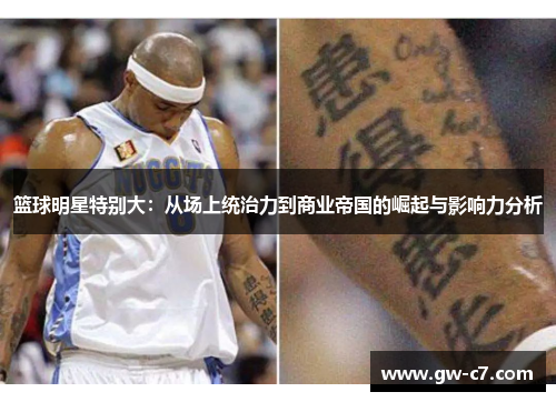 篮球明星特别大：从场上统治力到商业帝国的崛起与影响力分析